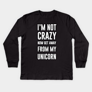 I'm not crazy now get away from my unicorn Kids Long Sleeve T-Shirt